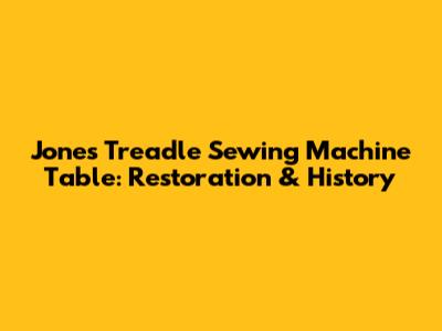 Jones Treadle Sewing Machine Table: Restoration & History
