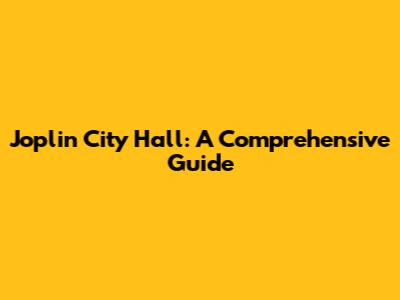 Joplin City Hall: A Comprehensive Guide