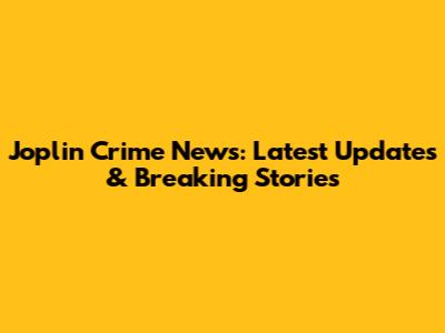 Joplin Crime News: Latest Updates & Breaking Stories