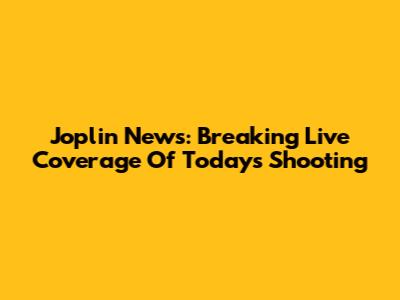 Joplin News: Breaking Live Coverage Of Today's Shooting