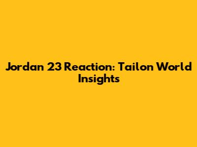 Jordan 23 Reaction: Tailon World Insights