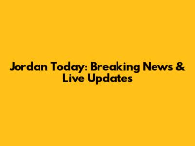 Jordan Today: Breaking News & Live Updates