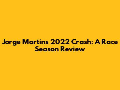Jorge Martin's 2022 Crash: A Race Season Review