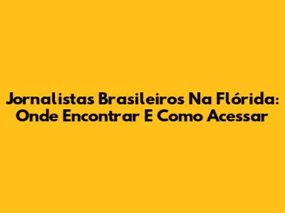 Jornalistas Brasileiros Na Flórida: Onde Encontrar E Como Acessar