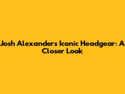 Josh Alexander's Iconic Headgear: A Closer Look
