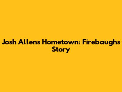 Josh Allen's Hometown: Firebaugh's Story