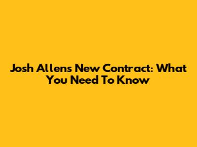Josh Allen's New Contract: What You Need To Know