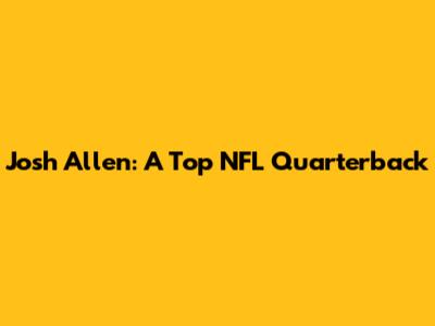 Josh Allen: A Top NFL Quarterback