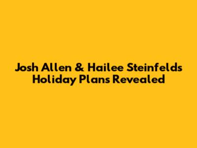 Josh Allen & Hailee Steinfeld's Holiday Plans Revealed