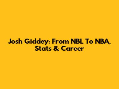 Josh Giddey: From NBL To NBA, Stats & Career