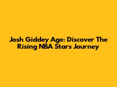 Josh Giddey Age: Discover The Rising NBA Star's Journey