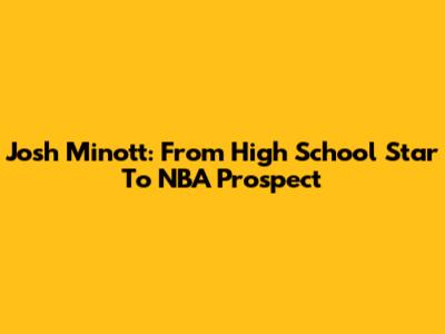 Josh Minott: From High School Star To NBA Prospect