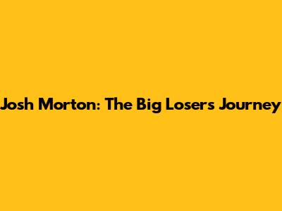 Josh Morton: The Big Loser's Journey