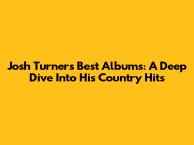 Josh Turner's Best Albums: A Deep Dive Into His Country Hits