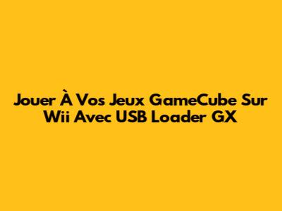 Jouer À Vos Jeux GameCube Sur Wii Avec USB Loader GX