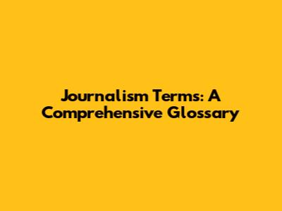 Journalism Terms: A Comprehensive Glossary
