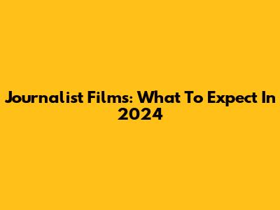 Journalist Films: What To Expect In 2024