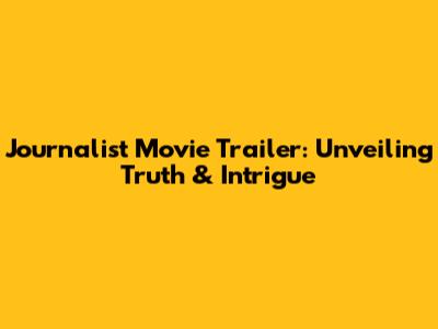 Journalist Movie Trailer: Unveiling Truth & Intrigue