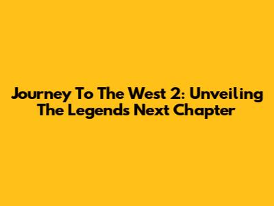 Journey To The West 2: Unveiling The Legend's Next Chapter
