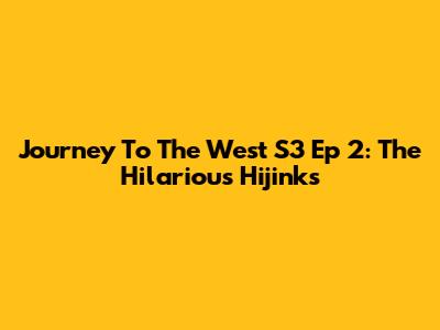 Journey To The West S3 Ep 2: The Hilarious Hijinks