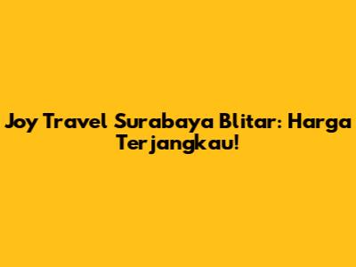 Joy Travel Surabaya Blitar: Harga Terjangkau!