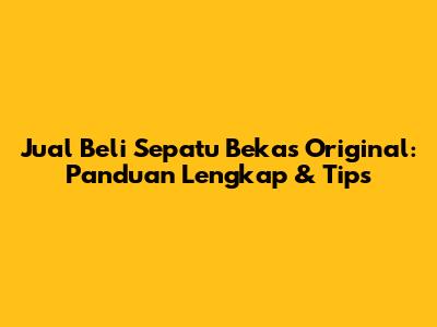 Jual Beli Sepatu Bekas Original: Panduan Lengkap & Tips