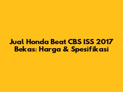 Jual Honda Beat CBS ISS 2017 Bekas: Harga & Spesifikasi