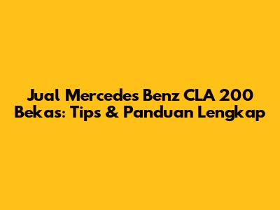 Jual Mercedes Benz CLA 200 Bekas: Tips & Panduan Lengkap