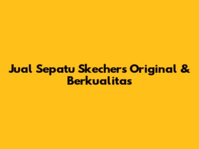 Jual Sepatu Skechers Original & Berkualitas
