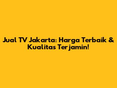 Jual TV Jakarta: Harga Terbaik & Kualitas Terjamin!