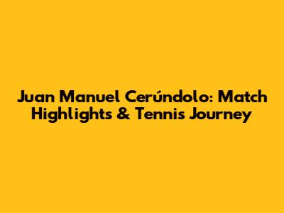 Juan Manuel Cerúndolo: Match Highlights & Tennis Journey