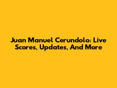 Juan Manuel Cerundolo: Live Scores, Updates, And More