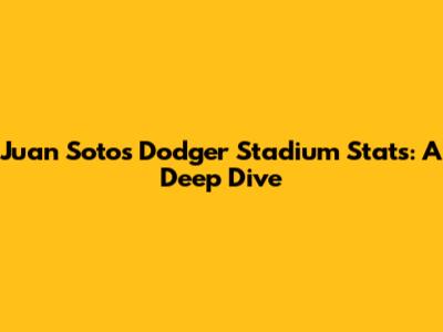 Juan Soto's Dodger Stadium Stats: A Deep Dive