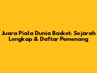Juara Piala Dunia Basket: Sejarah Lengkap & Daftar Pemenang