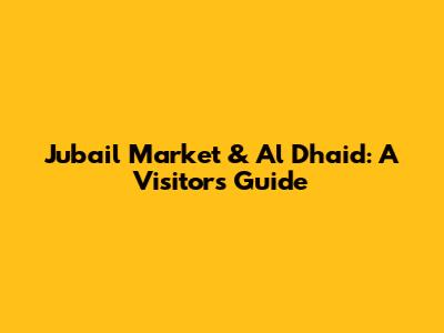 Jubail Market & Al Dhaid: A Visitor's Guide