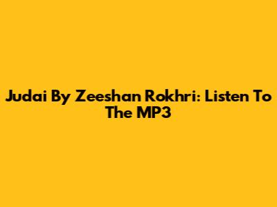 Judai By Zeeshan Rokhri: Listen To The MP3