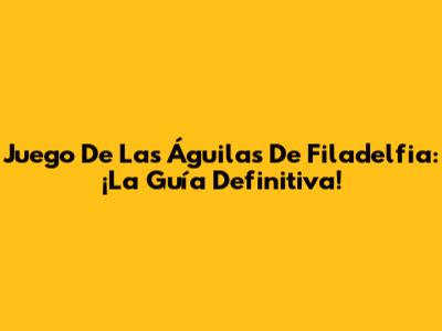 Juego De Las Águilas De Filadelfia: ¡La Guía Definitiva!