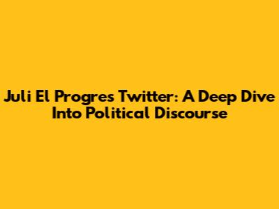 Juli El Progre's Twitter: A Deep Dive Into Political Discourse