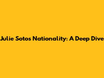 Julie Soto's Nationality: A Deep Dive