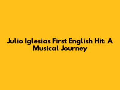 Julio Iglesias' First English Hit: A Musical Journey