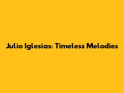Julio Iglesias: Timeless Melodies