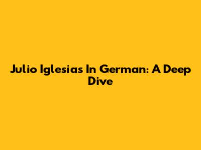 Julio Iglesias In German: A Deep Dive
