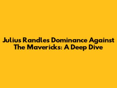 Julius Randle's Dominance Against The Mavericks: A Deep Dive