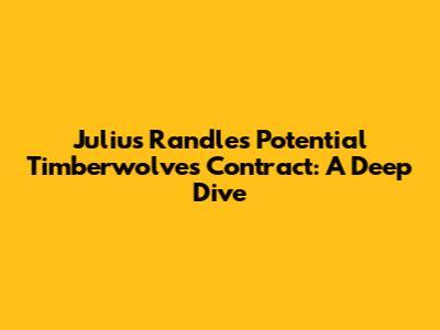 Julius Randle's Potential Timberwolves Contract: A Deep Dive