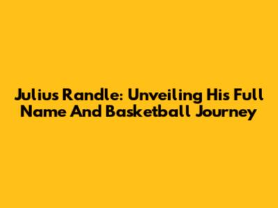 Julius Randle: Unveiling His Full Name And Basketball Journey