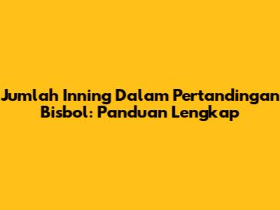 Jumlah Inning Dalam Pertandingan Bisbol: Panduan Lengkap