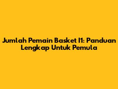 Jumlah Pemain Basket I1: Panduan Lengkap Untuk Pemula