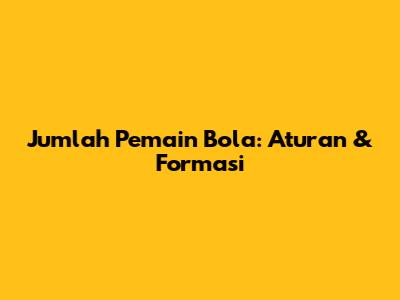 Jumlah Pemain Bola: Aturan & Formasi