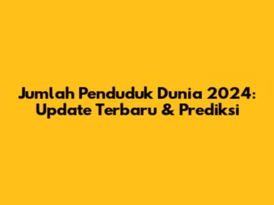 Jumlah Penduduk Dunia 2024: Update Terbaru & Prediksi