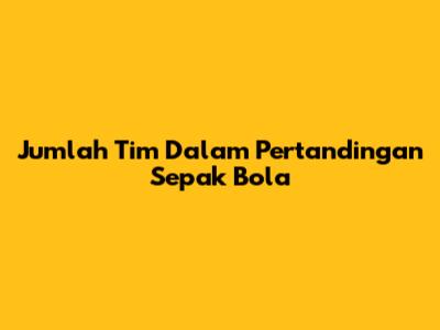 Jumlah Tim Dalam Pertandingan Sepak Bola